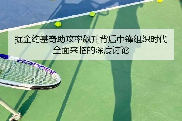 掘金约基奇助攻率飙升背后中锋组织时代全面来临的深度讨论