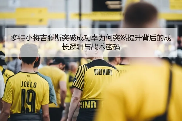多特小将吉滕斯突破成功率为何突然提升背后的成长逻辑与战术密码