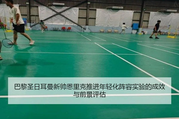 巴黎圣日耳曼新帅恩里克推进年轻化阵容实验的成效与前景评估