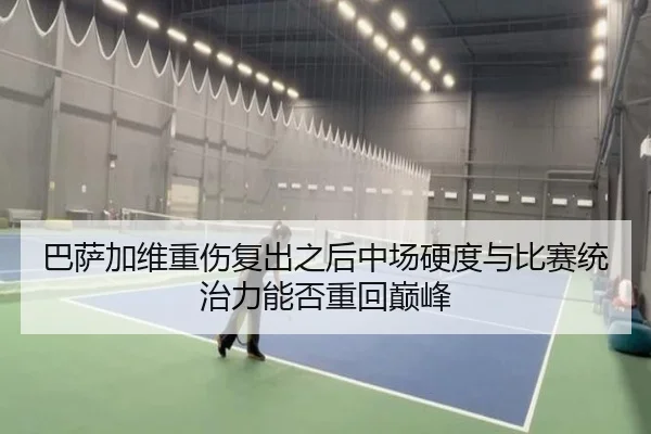 巴萨加维重伤复出之后中场硬度与比赛统治力能否重回巅峰
