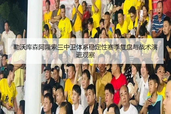 勒沃库森阿隆索三中卫体系稳定性赛季复盘与战术演进观察